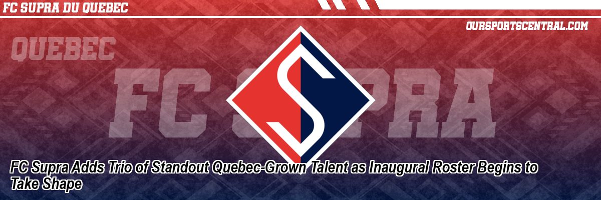 FC Supra Adds Trio of Standout Quebec-Grown Talent as Inaugural Roster Begins to Take Shape
