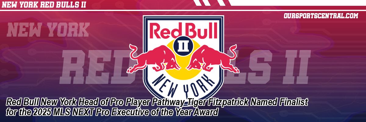 Red Bull New York Head of Pro Player Pathway Tiger Fitzpatrick Named Finalist for the 2025 MLS NEXT Pro Executive of the Year Award