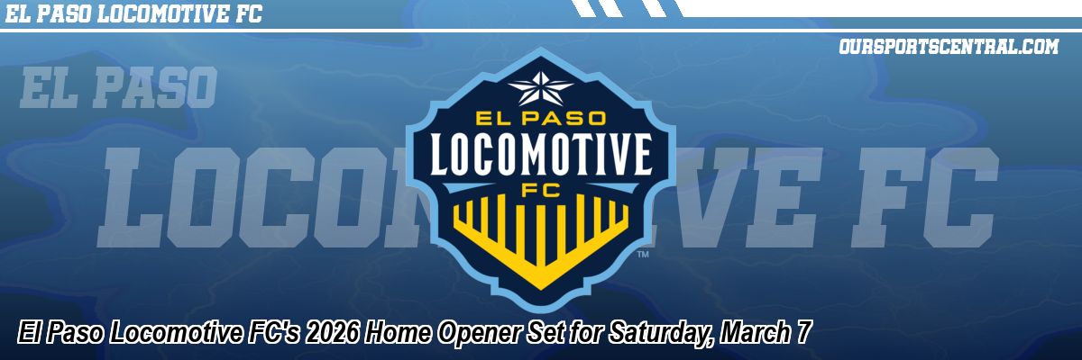 El Paso Locomotive FC's 2026 Home Opener Set for Saturday, March 7