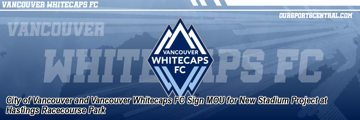 City of Vancouver and Vancouver Whitecaps FC Sign MOU for New Stadium Project at Hastings Racecourse Park