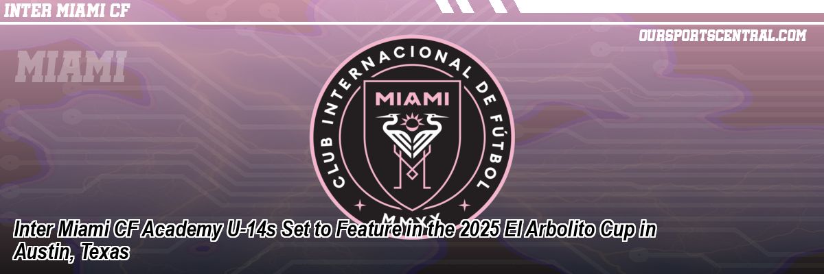 Inter Miami CF Academy U-14s Set to Feature in the 2025 El Arbolito Cup in Austin, Texas