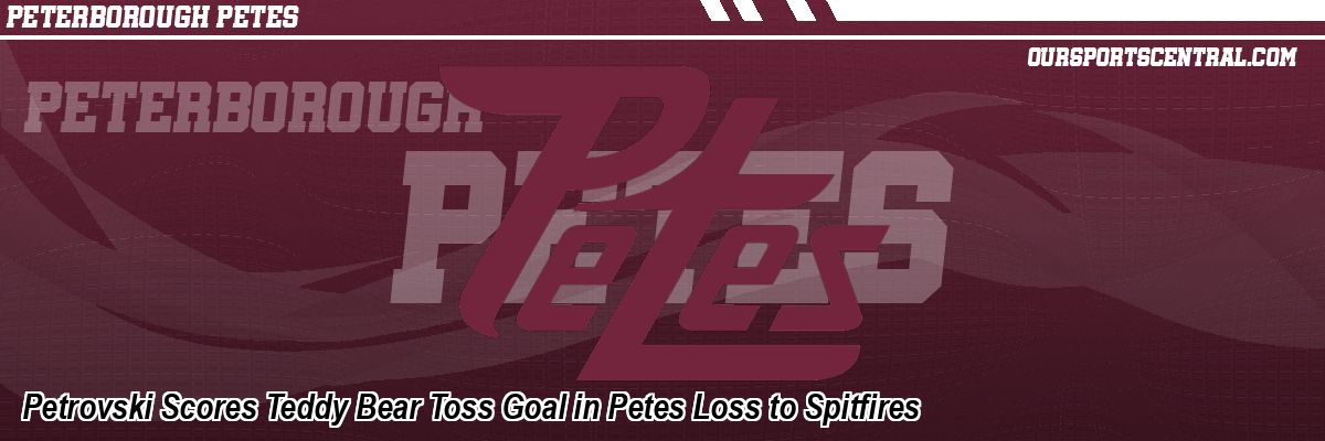 Petrovski Scores Teddy Bear Toss Goal in Petes Loss to Spitfires