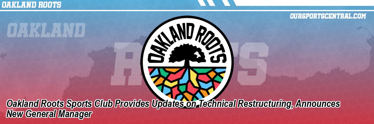 Oakland Roots Sports Club Provides Updates on Technical Restructuring, Announces New General Manager