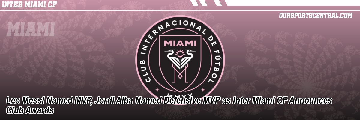 Leo Messi Named MVP, Jordi Alba Named Defensive MVP as Inter Miami CF Announces Club Awards