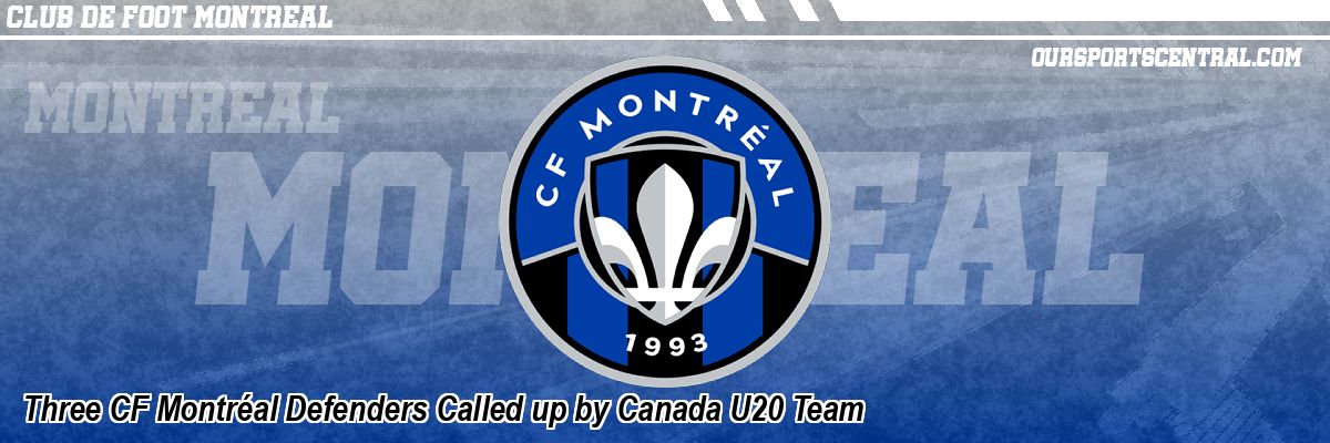 Three CF Montréal Defenders Called up by Canada U20 Team