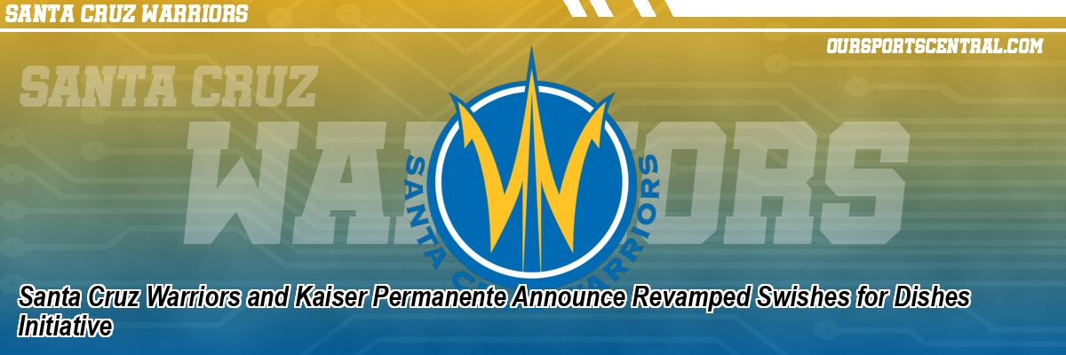 Santa Cruz Warriors and Kaiser Permanente Announce Revamped Swishes for Dishes Initiative