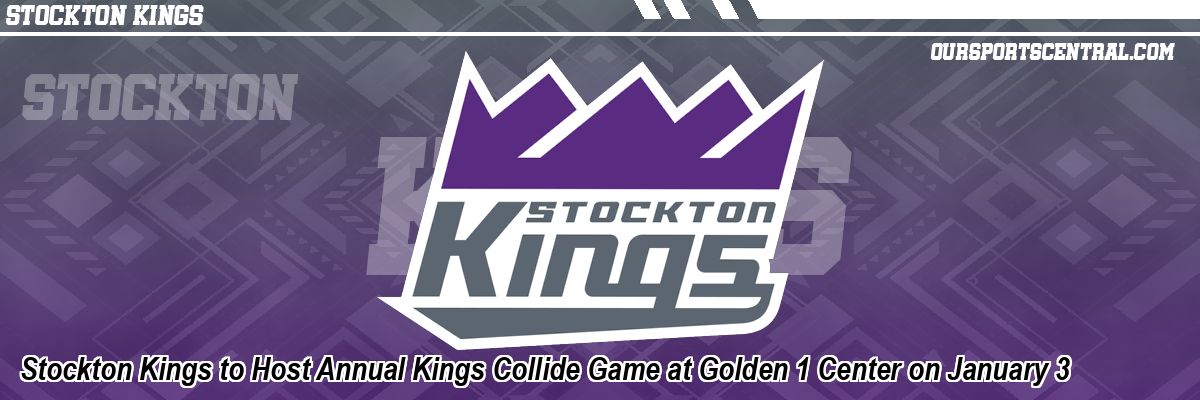 Stockton Kings to Host Annual Kings Collide Game at Golden 1 Center on January 3