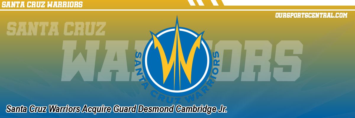 Santa Cruz Warriors Acquire Guard Desmond Cambridge Jr.