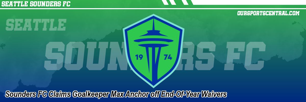 Sounders FC Claims Goalkeeper Max Anchor off End-Of-Year Waivers