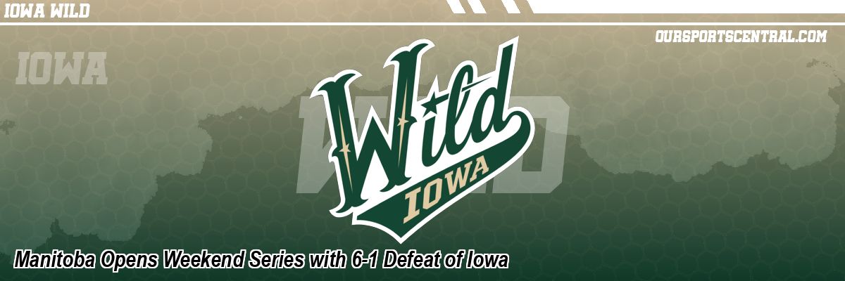 Manitoba Opens Weekend Series with 6-1 Defeat of Iowa