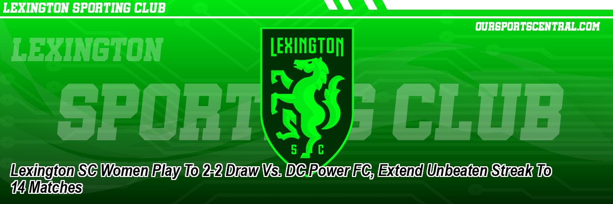 Lexington SC Women Play To 2-2 Draw Vs. DC Power FC, Extend Unbeaten Streak To 14 Matches