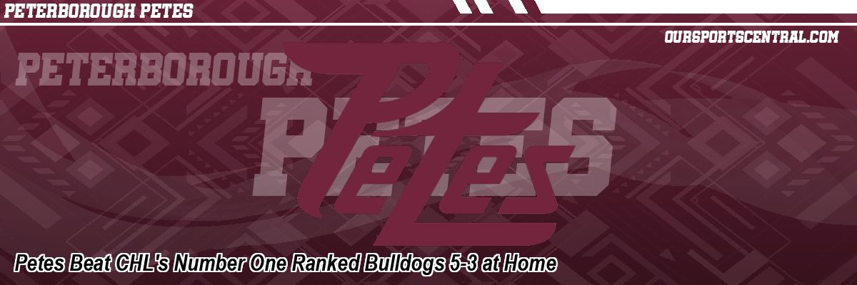 Petes Beat CHL's Number One Ranked Bulldogs 5-3 at Home