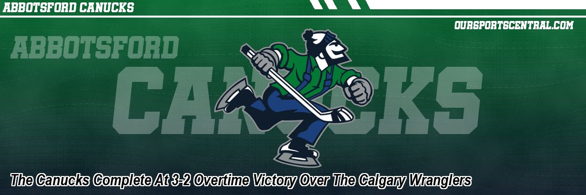 The Canucks Complete At 3-2 Overtime Victory Over The Calgary Wranglers