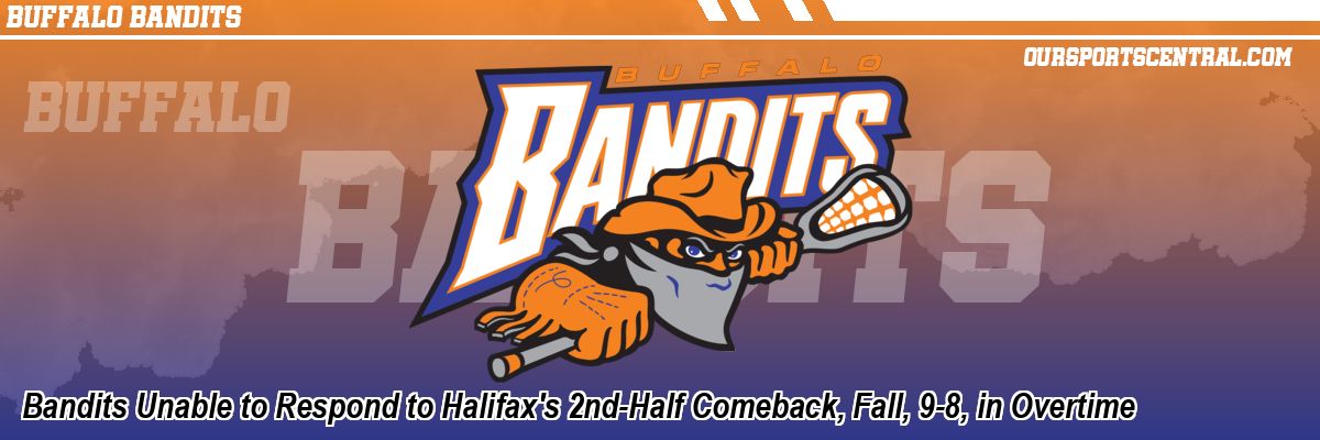 Bandits Unable to Respond to Halifax's 2nd-Half Comeback, Fall, 9-8, in Overtime