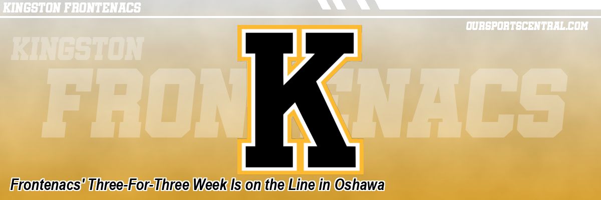 Frontenacs' Three-For-Three Week Is on the Line in Oshawa