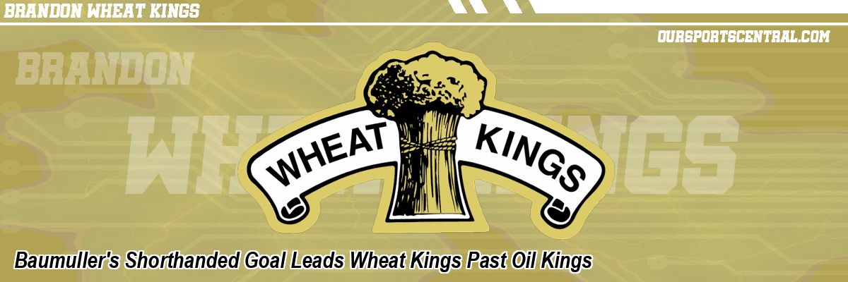 Baumuller's Shorthanded Goal Leads Wheat Kings Past Oil Kings