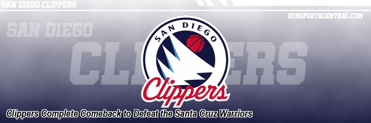 Clippers Complete Comeback to Defeat the Santa Cruz Warriors