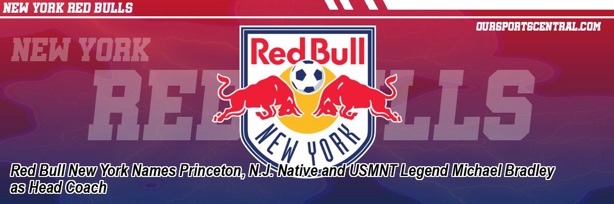 Red Bull New York Names Princeton, N.J. Native and USMNT Legend Michael Bradley as Head Coach