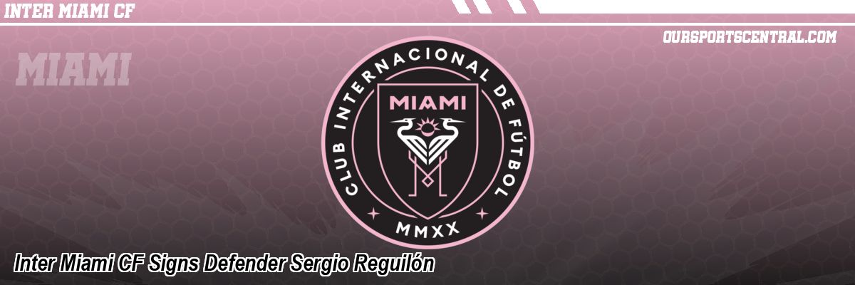 Inter Miami CF Signs Defender Sergio Reguilón