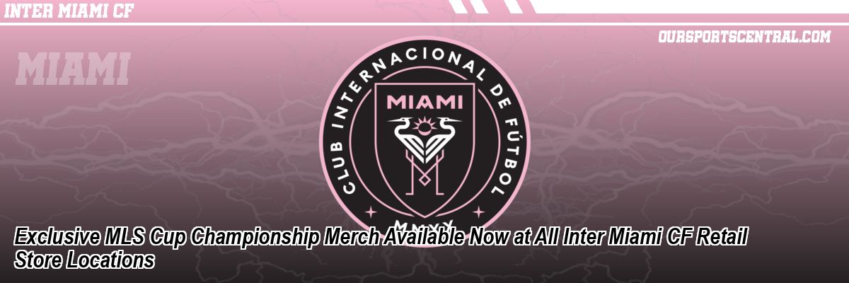 Exclusive MLS Cup Championship Merch Available Now at All Inter Miami CF Retail Store Locations