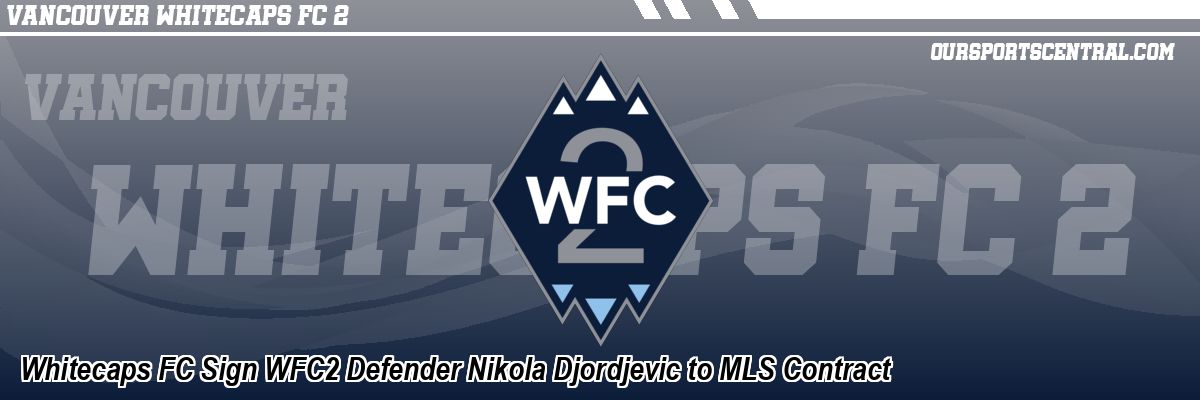 Whitecaps FC Sign WFC2 Defender Nikola Djordjevic to MLS Contract