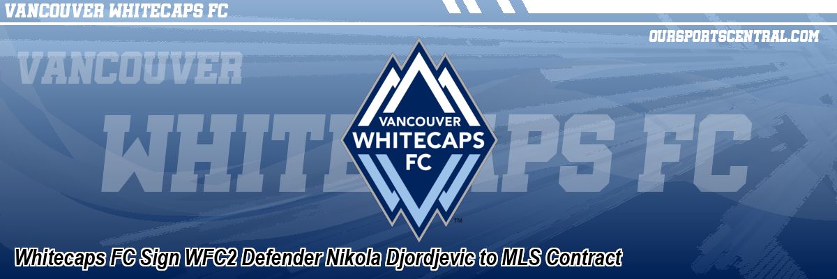 Whitecaps FC Sign WFC2 Defender Nikola Djordjevic to MLS Contract