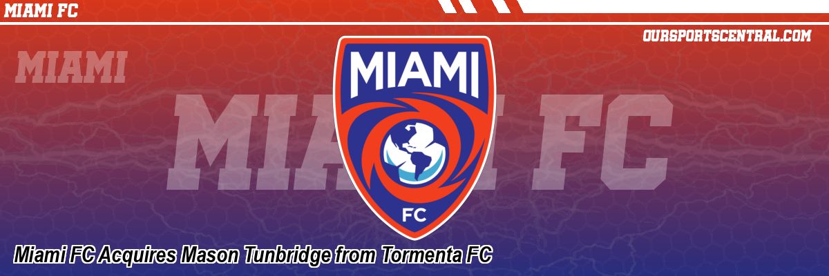 Miami FC Acquires Mason Tunbridge from Tormenta FC