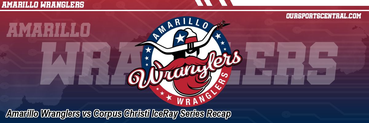 Amarillo Wranglers vs Corpus Christi IceRay Series Recap