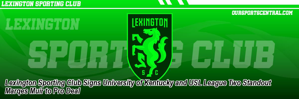 Lexington Sporting Club Signs University of Kentucky and USL League Two Standout Marqes Muir to Pro Deal