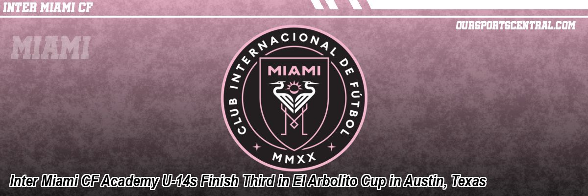 Inter Miami CF Academy U-14s Finish Third in El Arbolito Cup in Austin, Texas