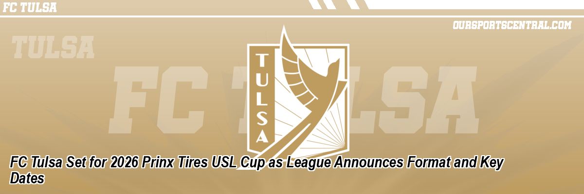 FC Tulsa Set for 2026 Prinx Tires USL Cup as League Announces Format and Key Dates