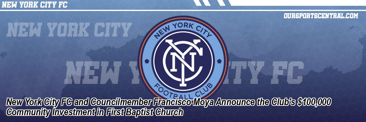 New York City FC and Councilmember Francisco Moya Announce the Club's $100,000 Community Investment in First Baptist Church