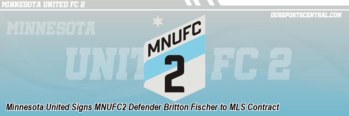 Minnesota United Signs MNUFC2 Defender Britton Fischer to MLS Contract