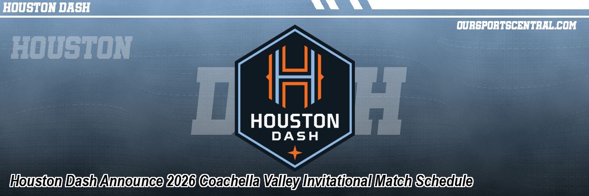 Houston Dash Announce 2026 Coachella Valley Invitational Match Schedule