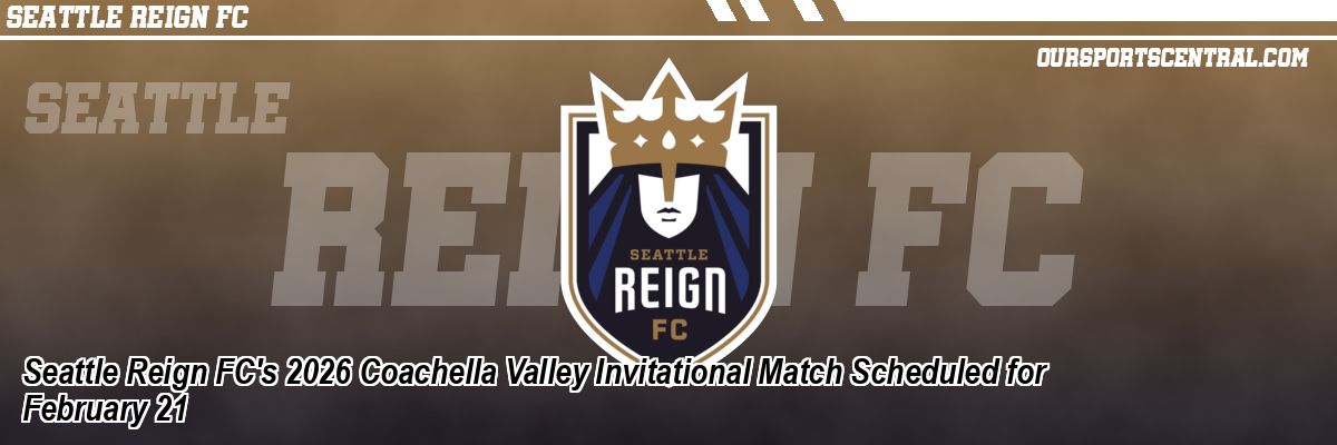 Seattle Reign FC's 2026 Coachella Valley Invitational Match Scheduled for February 21