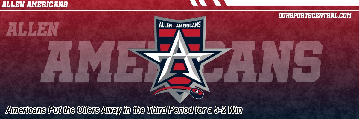 Americans Put the Oilers Away in the Third Period for a 5-2 Win