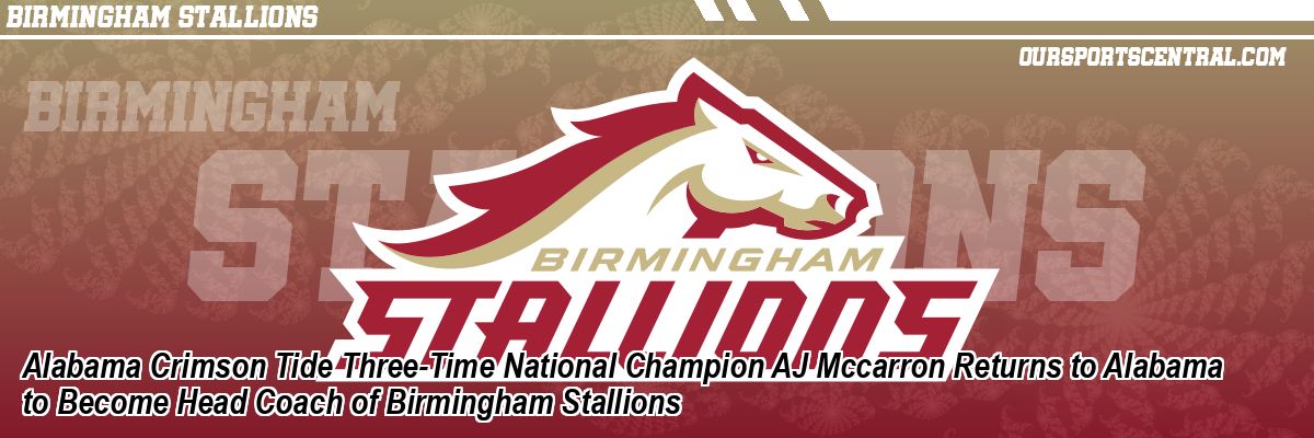 Alabama Crimson Tide Three-Time National Champion AJ Mccarron Returns to Alabama to Become Head Coach of Birmingham Stallions