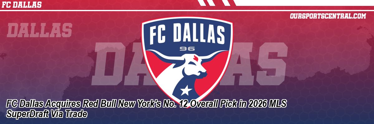 FC Dallas Acquires Red Bull New York's No. 12 Overall Pick in 2026 MLS SuperDraft Via Trade