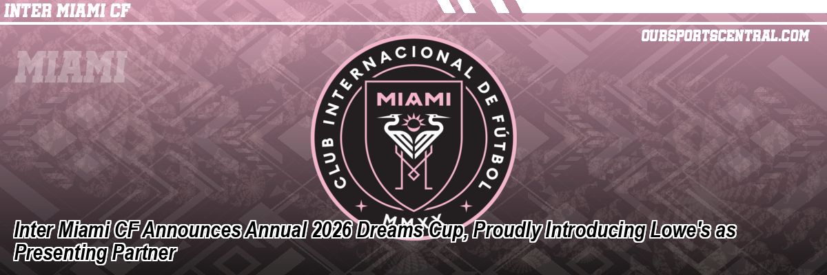 Inter Miami CF Announces Annual 2026 Dreams Cup, Proudly Introducing Lowe's as Presenting Partner