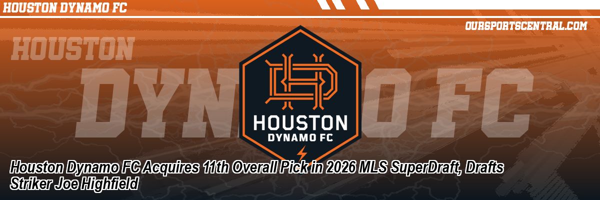 Houston Dynamo FC Acquires 11th Overall Pick in 2026 MLS SuperDraft, Drafts Striker Joe Highfield