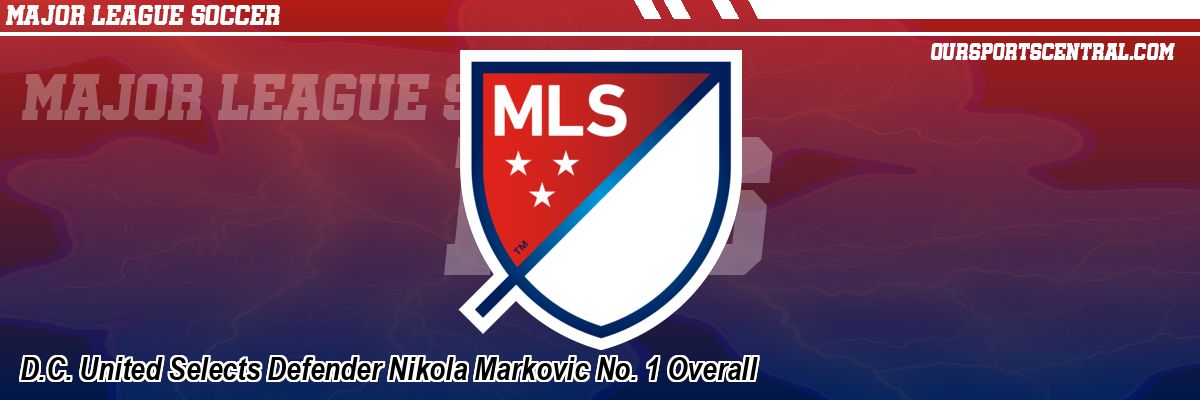 D.C. United Selects Defender Nikola Markovic No. 1 Overall