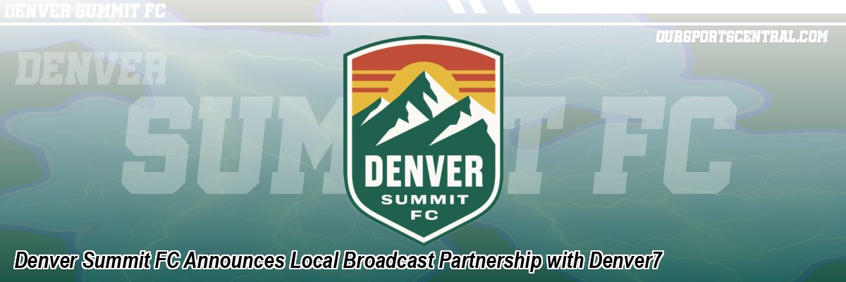 Denver Summit FC Announces Local Broadcast Partnership with Denver7