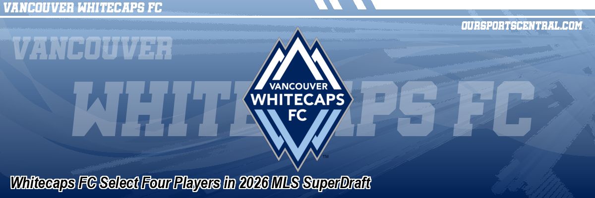 Whitecaps FC Select Four Players in 2026 MLS SuperDraft