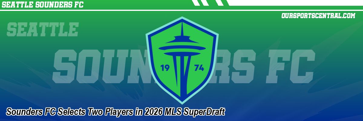 Sounders FC Selects Two Players in 2026 MLS SuperDraft