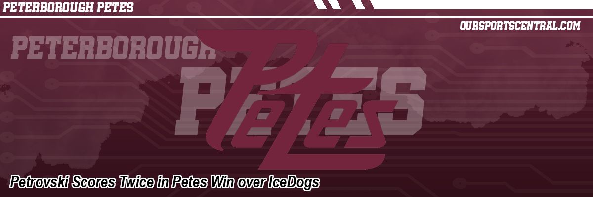 Petrovski Scores Twice in Petes Win over IceDogs