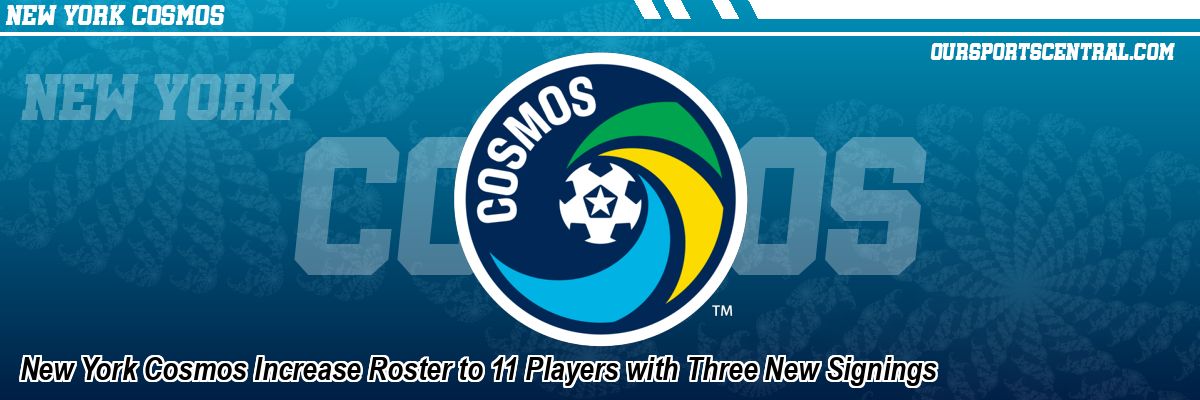 New York Cosmos Increase Roster to 11 Players with Three New Signings