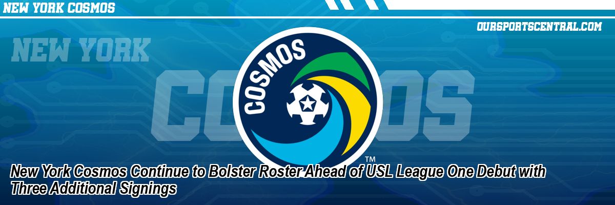 New York Cosmos Continue to Bolster Roster Ahead of USL League One Debut with Three Additional Signings