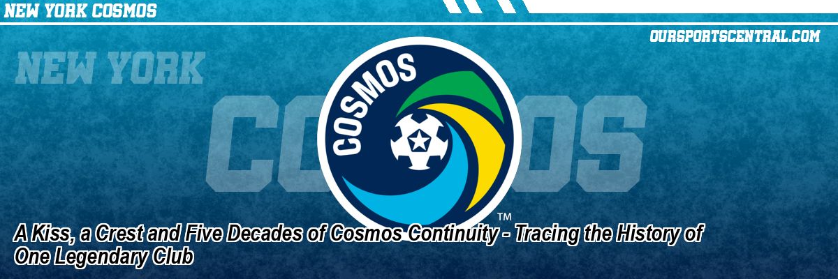A Kiss, a Crest and Five Decades of Cosmos Continuity - Tracing the History of One Legendary Club