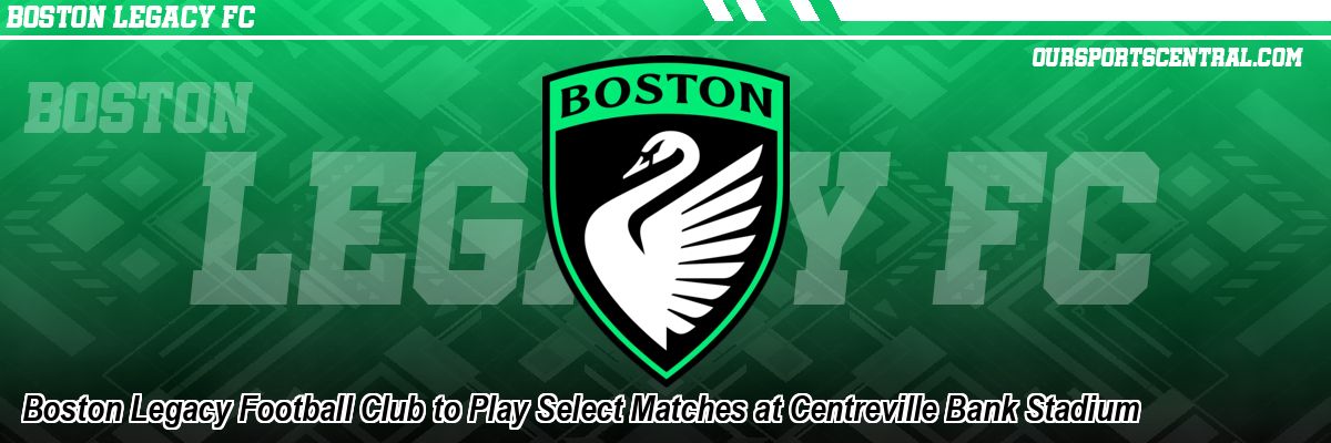Boston Legacy Football Club to Play Select Matches at Centreville Bank Stadium