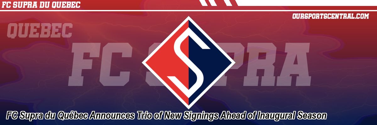 FC Supra du Québec Announces Trio of New Signings Ahead of Inaugural Season